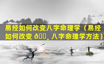 易经如何改变八字命理学（易经如何改变 🕸 八字命理学方法）